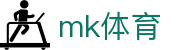 MK体育MK - 官方入口 - 注册简单快捷